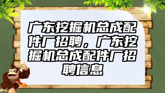 廣東挖掘機(jī)總成配件廠招聘，廣東挖掘機(jī)總成配件廠招聘信息