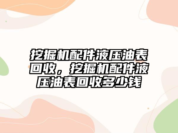 挖掘機配件液壓油表回收，挖掘機配件液壓油表回收多少錢