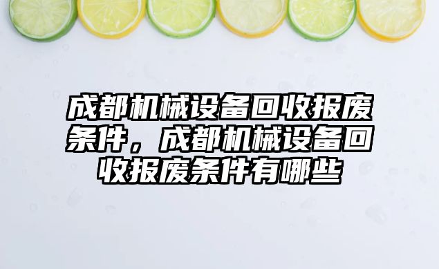 成都機(jī)械設(shè)備回收?qǐng)?bào)廢條件，成都機(jī)械設(shè)備回收?qǐng)?bào)廢條件有哪些