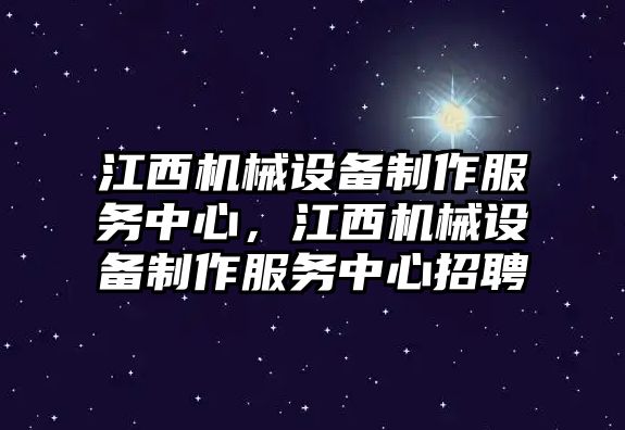 江西機(jī)械設(shè)備制作服務(wù)中心，江西機(jī)械設(shè)備制作服務(wù)中心招聘