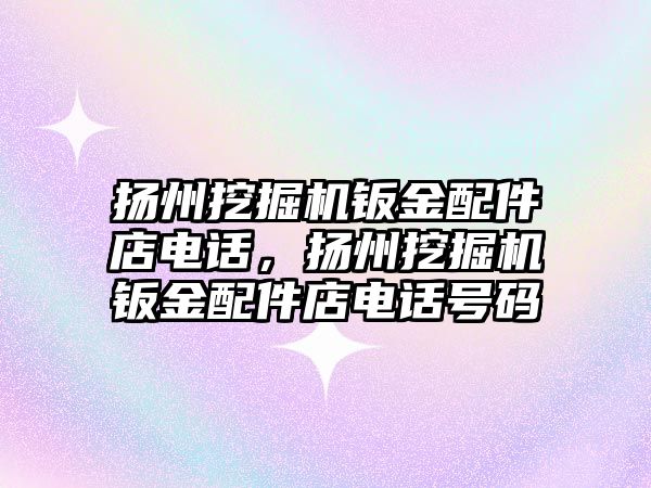 揚州挖掘機鈑金配件店電話，揚州挖掘機鈑金配件店電話號碼