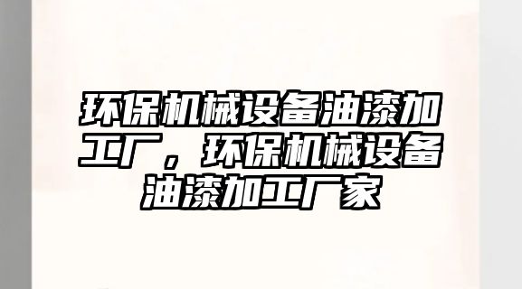 環(huán)保機械設備油漆加工廠，環(huán)保機械設備油漆加工廠家