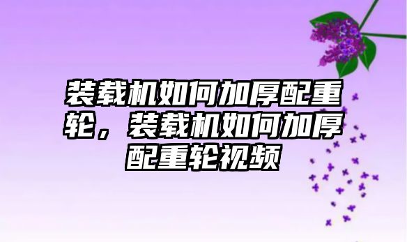 裝載機(jī)如何加厚配重輪，裝載機(jī)如何加厚配重輪視頻