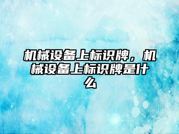 機械設備上標識牌，機械設備上標識牌是什么