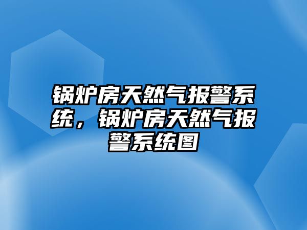 鍋爐房天然氣報(bào)警系統(tǒng)，鍋爐房天然氣報(bào)警系統(tǒng)圖