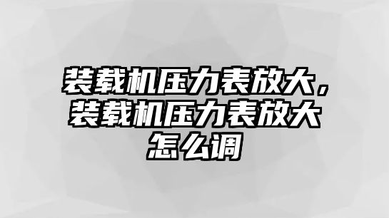 裝載機(jī)壓力表放大，裝載機(jī)壓力表放大怎么調(diào)