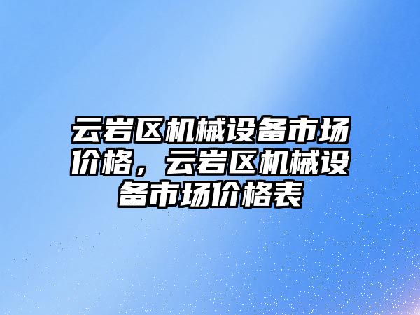 云巖區(qū)機械設(shè)備市場價格，云巖區(qū)機械設(shè)備市場價格表