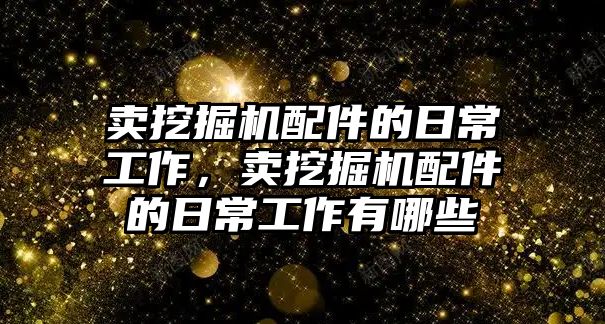 賣挖掘機配件的日常工作，賣挖掘機配件的日常工作有哪些