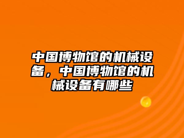 中國博物館的機械設(shè)備，中國博物館的機械設(shè)備有哪些