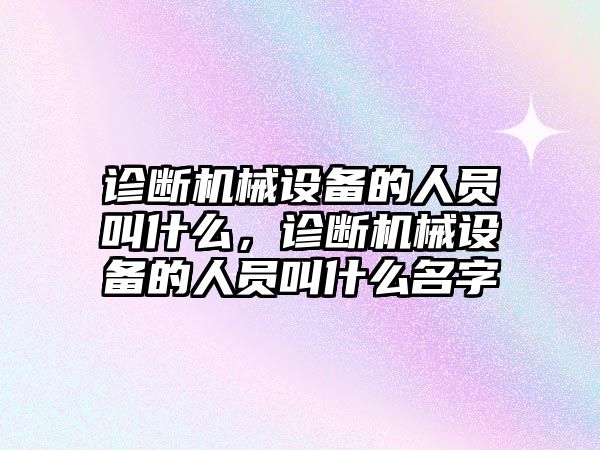 診斷機械設(shè)備的人員叫什么，診斷機械設(shè)備的人員叫什么名字