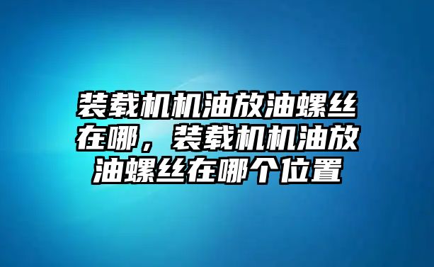 裝載機(jī)機(jī)油放油螺絲在哪，裝載機(jī)機(jī)油放油螺絲在哪個位置