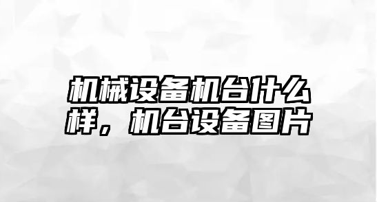 機(jī)械設(shè)備機(jī)臺(tái)什么樣，機(jī)臺(tái)設(shè)備圖片