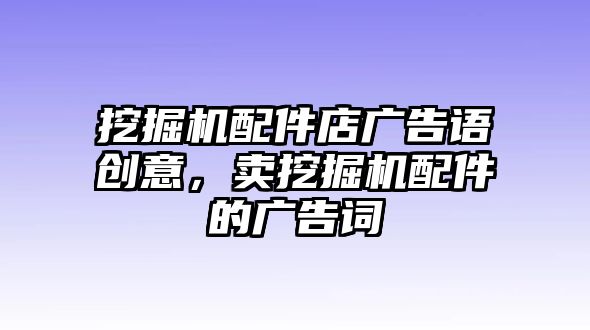 挖掘機配件店廣告語創(chuàng)意，賣挖掘機配件的廣告詞