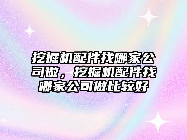 挖掘機(jī)配件找哪家公司做，挖掘機(jī)配件找哪家公司做比較好