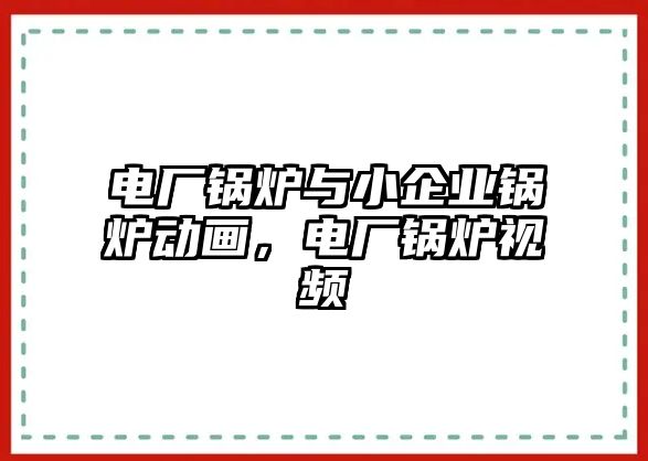 電廠鍋爐與小企業(yè)鍋爐動(dòng)畫，電廠鍋爐視頻