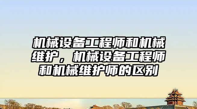 機械設備工程師和機械維護，機械設備工程師和機械維護師的區(qū)別