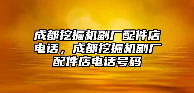 成都挖掘機(jī)副廠配件店電話，成都挖掘機(jī)副廠配件店電話號(hào)碼