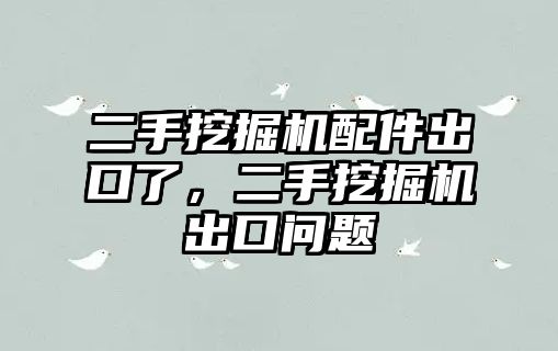 二手挖掘機(jī)配件出口了，二手挖掘機(jī)出口問題