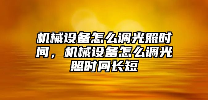 機(jī)械設(shè)備怎么調(diào)光照時(shí)間，機(jī)械設(shè)備怎么調(diào)光照時(shí)間長(zhǎng)短