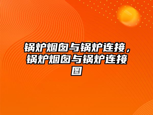 鍋爐煙囪與鍋爐連接，鍋爐煙囪與鍋爐連接圖