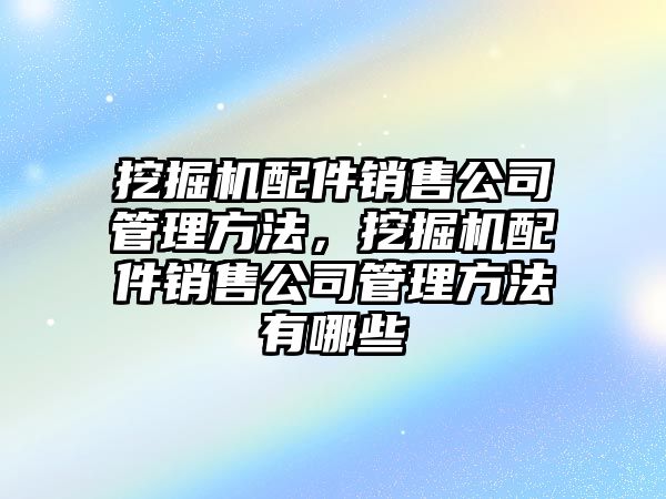 挖掘機配件銷售公司管理方法，挖掘機配件銷售公司管理方法有哪些