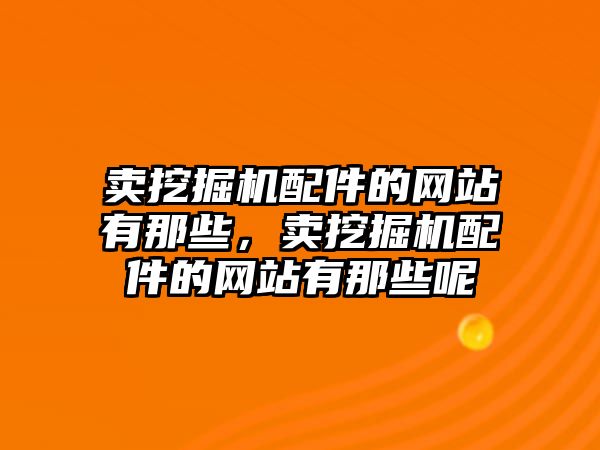 賣挖掘機配件的網站有那些，賣挖掘機配件的網站有那些呢