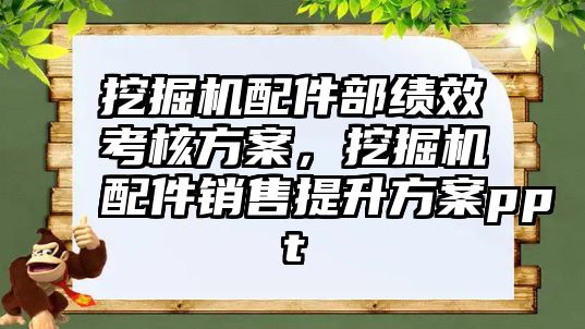 挖掘機配件部績效考核方案，挖掘機配件銷售提升方案ppt