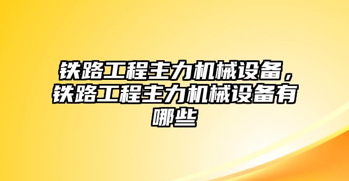 鐵路工程主力機(jī)械設(shè)備，鐵路工程主力機(jī)械設(shè)備有哪些