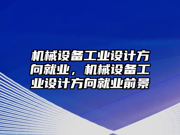 機械設備工業(yè)設計方向就業(yè)，機械設備工業(yè)設計方向就業(yè)前景