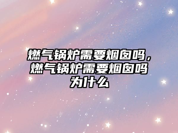 燃?xì)忮仩t需要煙囪嗎，燃?xì)忮仩t需要煙囪嗎為什么