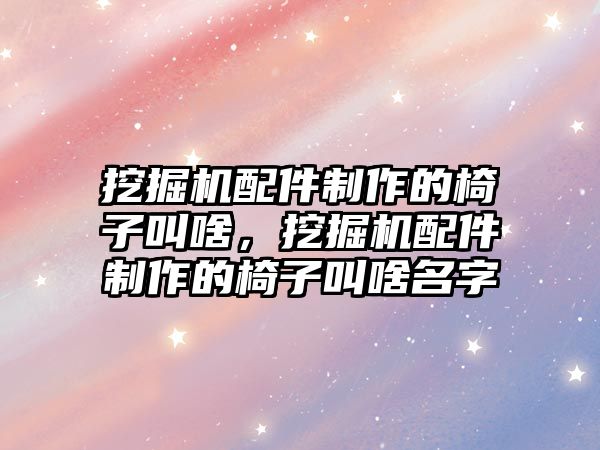 挖掘機配件制作的椅子叫啥，挖掘機配件制作的椅子叫啥名字