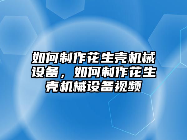 如何制作花生殼機(jī)械設(shè)備，如何制作花生殼機(jī)械設(shè)備視頻