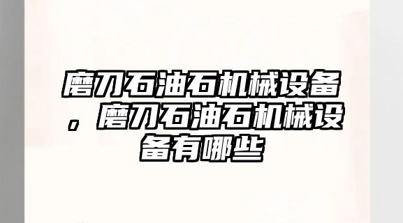 磨刀石油石機(jī)械設(shè)備，磨刀石油石機(jī)械設(shè)備有哪些