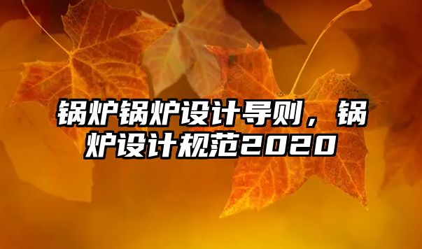 鍋爐鍋爐設(shè)計(jì)導(dǎo)則，鍋爐設(shè)計(jì)規(guī)范2020