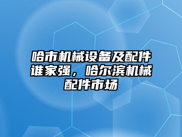 哈市機械設(shè)備及配件誰家強，哈爾濱機械配件市場