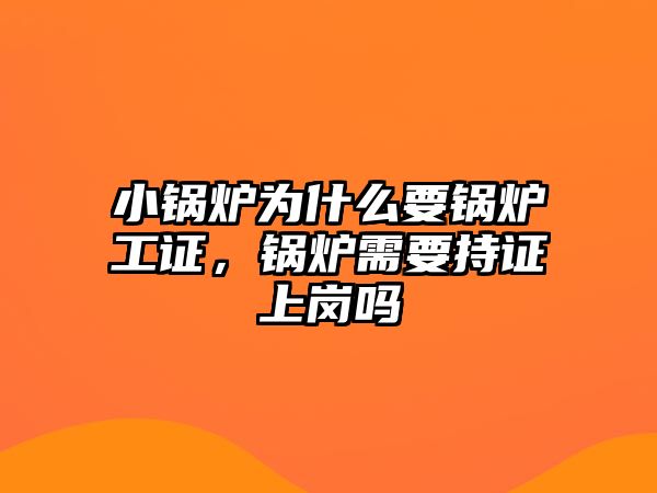 小鍋爐為什么要鍋爐工證，鍋爐需要持證上崗嗎