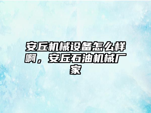 安丘機械設備怎么樣啊，安丘石油機械廠家