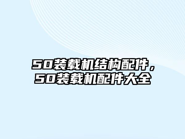 50裝載機結(jié)構(gòu)配件，50裝載機配件大全