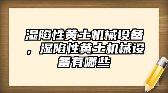 濕陷性黃土機(jī)械設(shè)備，濕陷性黃土機(jī)械設(shè)備有哪些