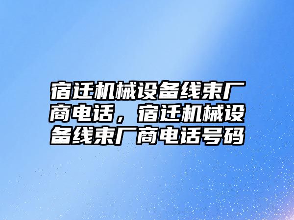 宿遷機(jī)械設(shè)備線束廠商電話，宿遷機(jī)械設(shè)備線束廠商電話號(hào)碼