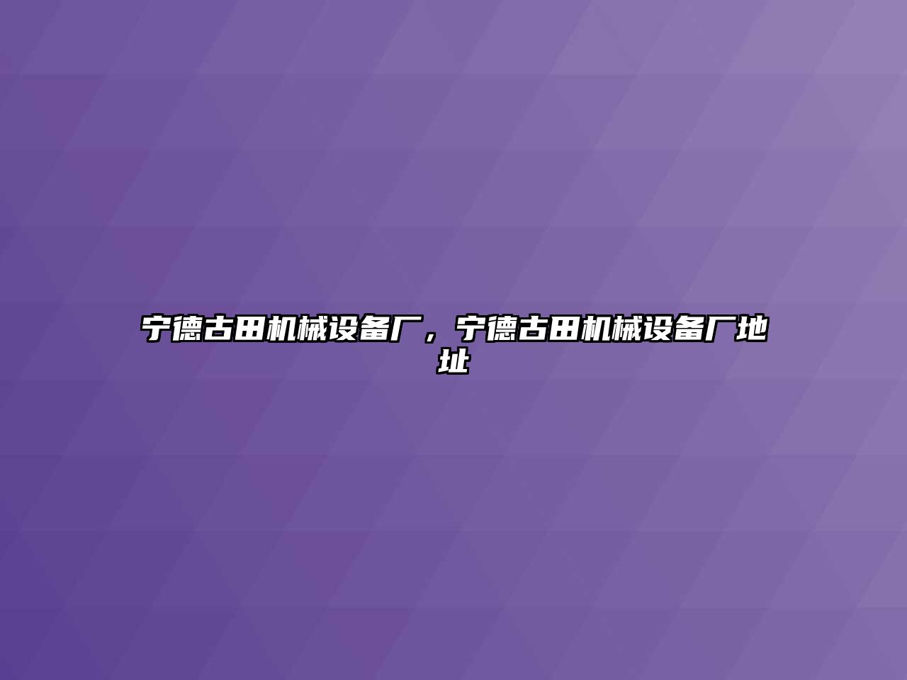 寧德古田機(jī)械設(shè)備廠，寧德古田機(jī)械設(shè)備廠地址