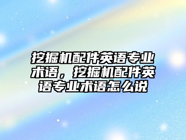 挖掘機配件英語專業(yè)術語，挖掘機配件英語專業(yè)術語怎么說