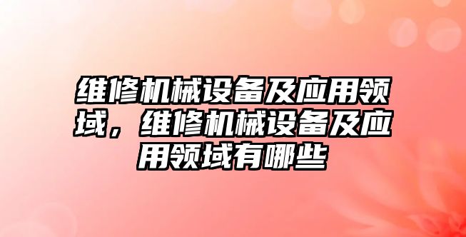 維修機械設備及應用領域，維修機械設備及應用領域有哪些