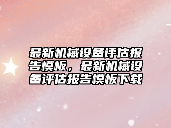 最新機械設備評估報告模板，最新機械設備評估報告模板下載