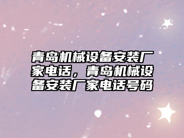 青島機械設(shè)備安裝廠家電話，青島機械設(shè)備安裝廠家電話號碼