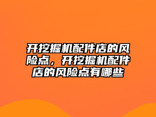 開挖掘機配件店的風險點，開挖掘機配件店的風險點有哪些