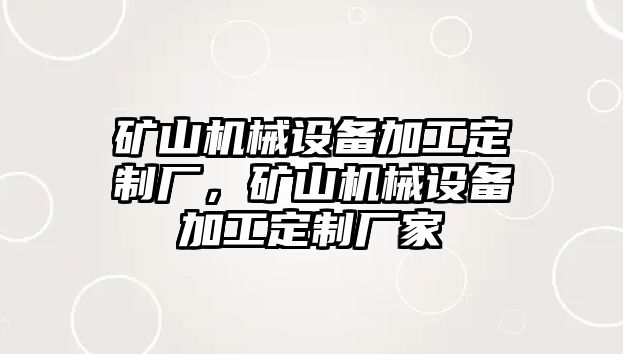 礦山機械設(shè)備加工定制廠，礦山機械設(shè)備加工定制廠家