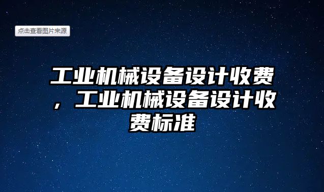 工業(yè)機械設(shè)備設(shè)計收費，工業(yè)機械設(shè)備設(shè)計收費標準