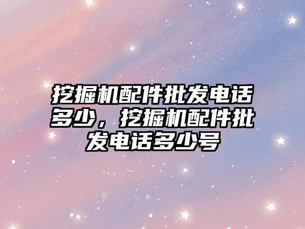 挖掘機配件批發(fā)電話多少，挖掘機配件批發(fā)電話多少號