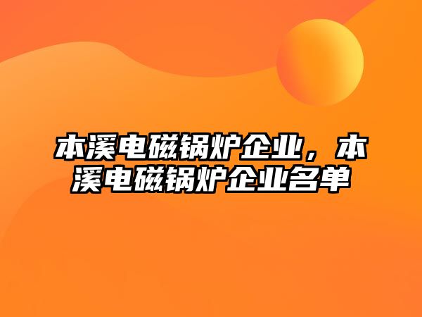 本溪電磁鍋爐企業(yè)，本溪電磁鍋爐企業(yè)名單